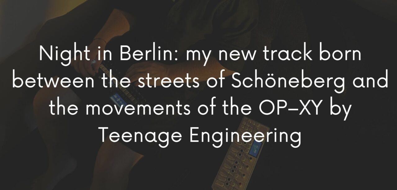 Night in Berlin: my new track born between the streets of Schöneberg and the movements of the OP–XY by Teenage Engineering