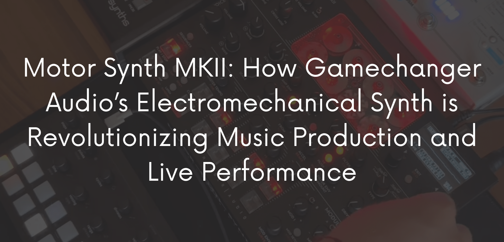 Motor Synth MKII: How Gamechanger Audio’s Electromechanical Synth is Revolutionizing Music Production and Live Performance – My Experience