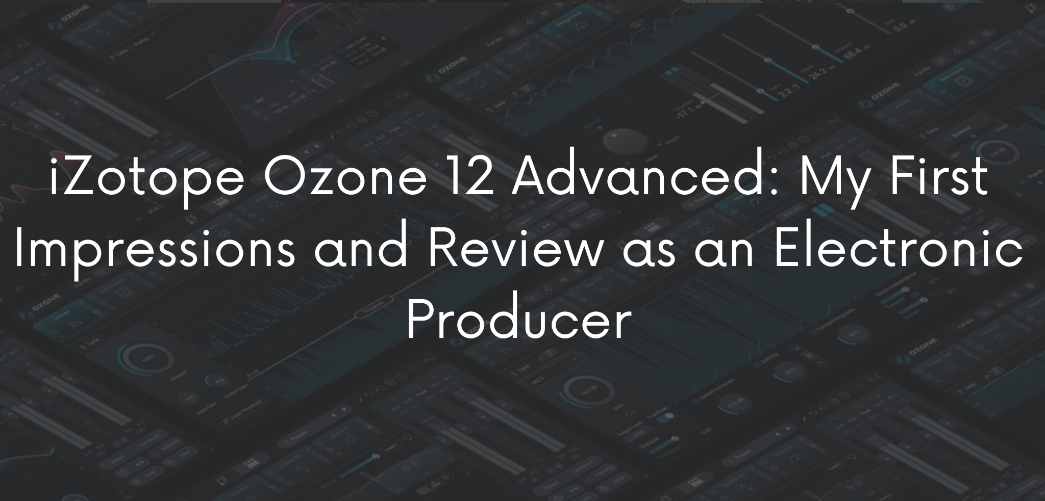 iZotope Ozone 12 Advanced: My First Impressions and Review as an Electronic Producer