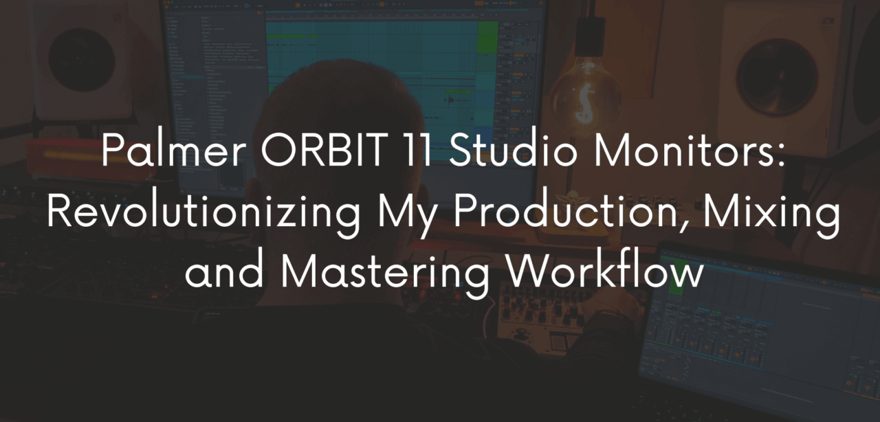 Palmer ORBIT 11 Studio Monitors: Revolutionizing My Production, Mixing and Mastering Workflow