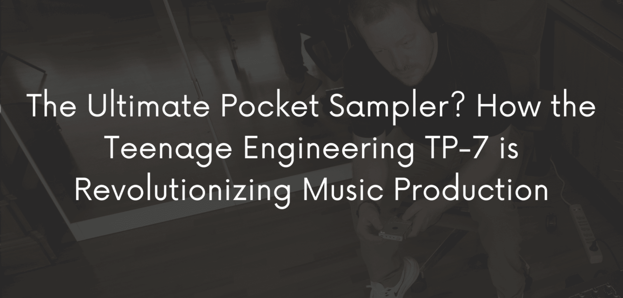 Teenage Engineering TP-7 is Revolutionizing Music Production