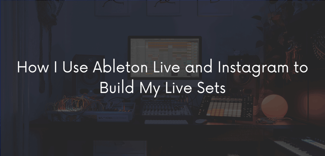 How I Use Ableton Live and Instagram to Build My Live Sets