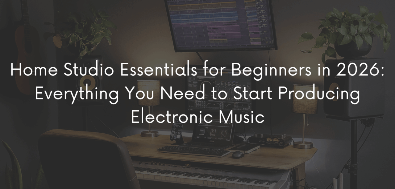 Home Studio Essentials for Beginners in 2026: Everything You Need to Start Producing Electronic Music