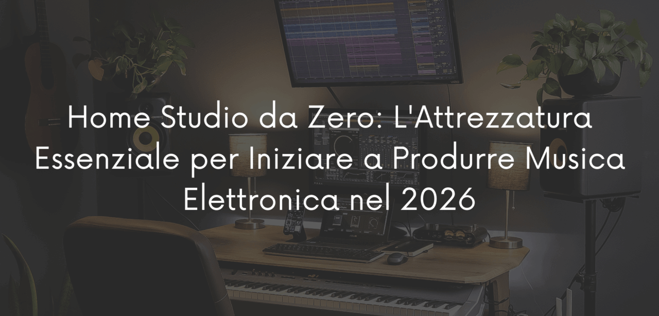 Home Studio da Zero: L'Attrezzatura Essenziale per Iniziare a Produrre Musica Elettronica nel 2026