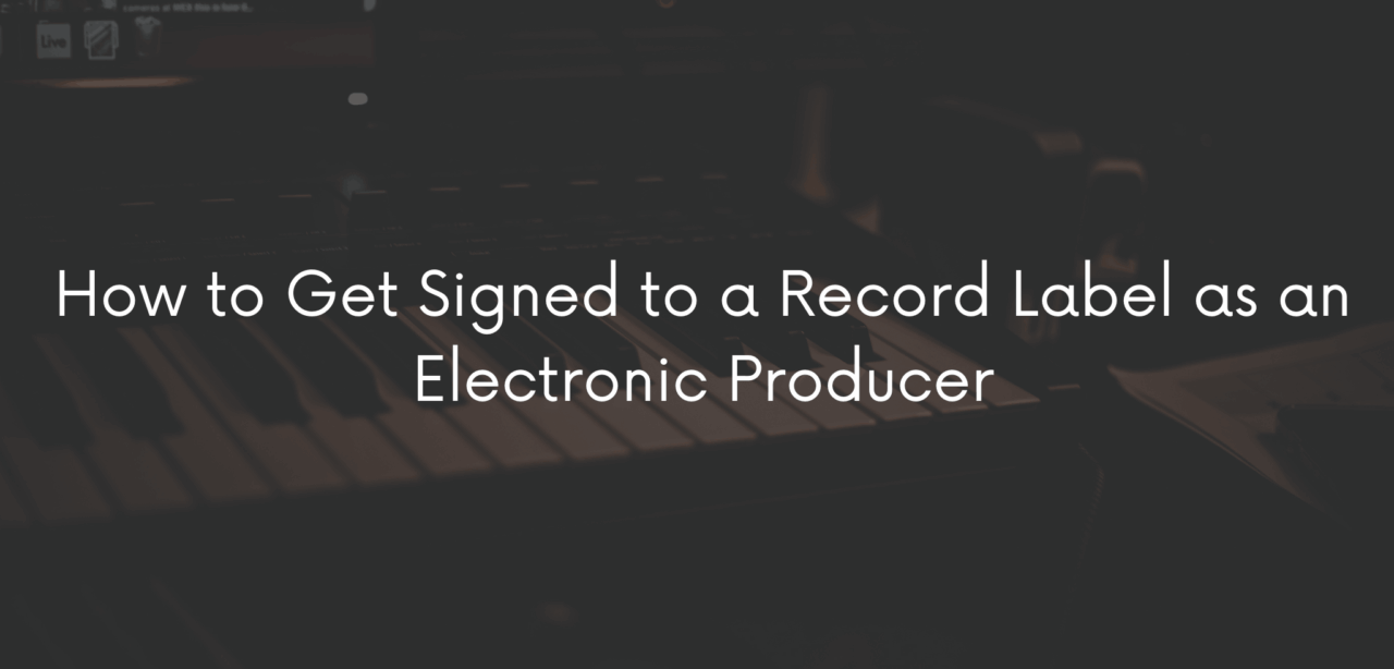How to Get Signed to a Record Label as an Electronic Producer