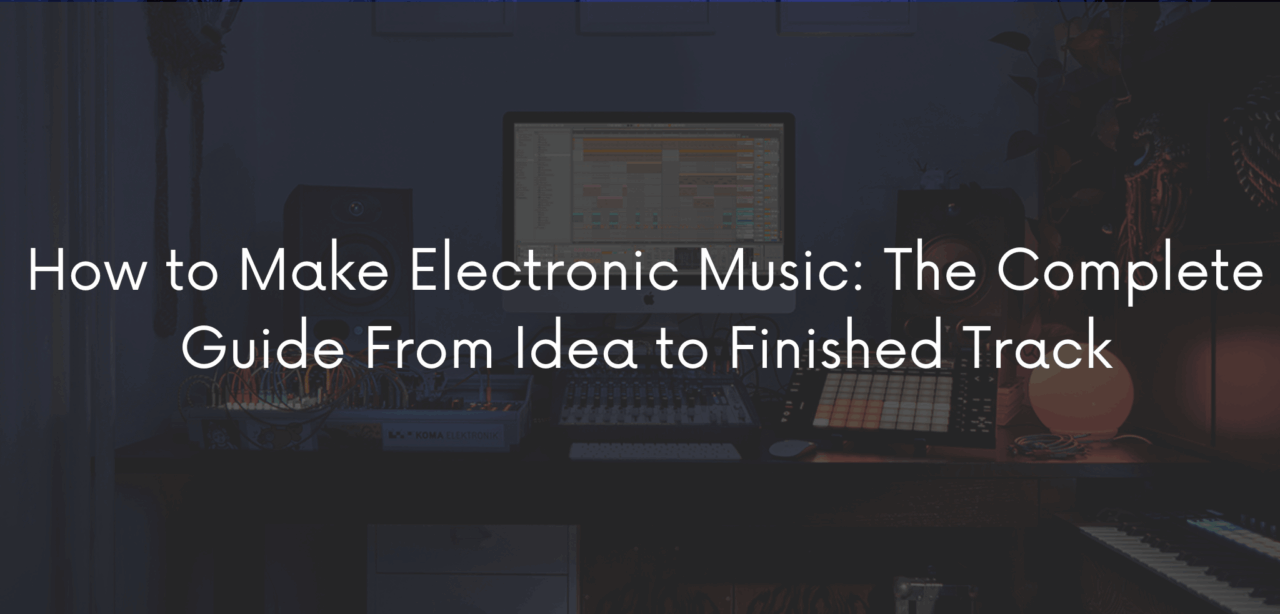 How to Make Electronic Music: The Complete Guide From Idea to Finished Track