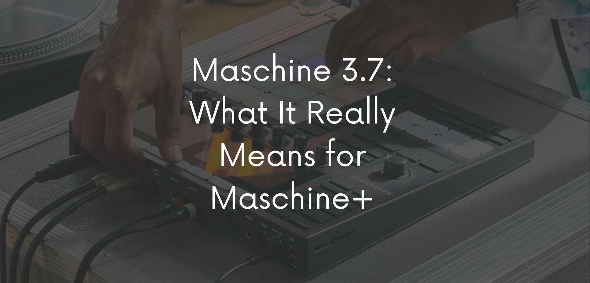 Maschine 3.7: What It Really Means for Maschine+